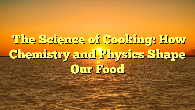 ﻿The Science of Cooking: How Chemistry and Physics Shape Our Food